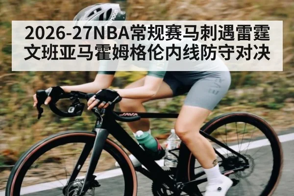 2026-27NBA常规赛马刺遇雷霆 文班亚马霍姆格伦内线防守对决